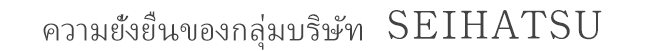 ความยั่งยืนของกลุ่มบริษัท SEIHATSU